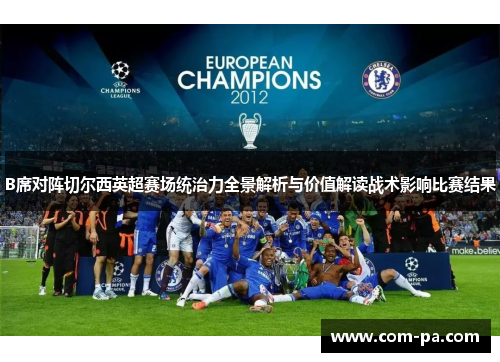B席对阵切尔西英超赛场统治力全景解析与价值解读战术影响比赛结果 B席对阵切尔西英超赛场统治力全景解析与价值解读战术影响比赛结果