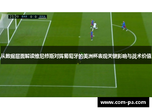从数据层面解读维尼修斯对阵葡萄牙的美洲杯表现关键影响与战术价值