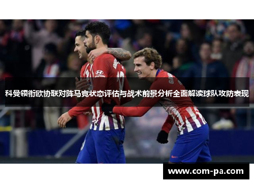 科曼领衔欧协联对阵马竞状态评估与战术前景分析全面解读球队攻防表现 科曼领衔欧协联对阵马竞状态评估与战术前景分析全面解读球队攻防表现