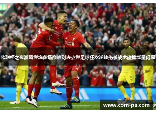 欧联杯之夜激情燃烧多场巅峰对决点燃足球狂欢逆转绝杀战术碰撞群星闪耀