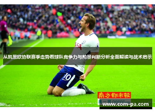 从凯恩欧协联赛季走势看球队竞争力与前景判断分析全面解读与战术启示 从凯恩欧协联赛季走势看球队竞争力与前景判断分析全面解读与战术启示