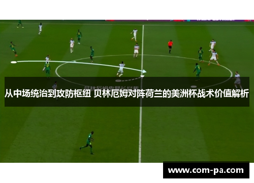 从中场统治到攻防枢纽 贝林厄姆对阵荷兰的美洲杯战术价值解析 从中场统治到攻防枢纽 贝林厄姆对阵荷兰的美洲杯战术价值解析