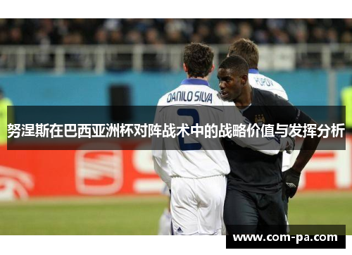 努涅斯在巴西亚洲杯对阵战术中的战略价值与发挥分析