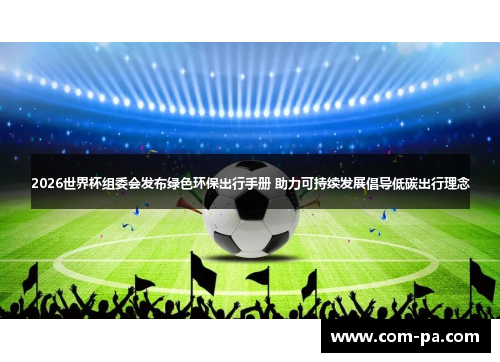 2026世界杯组委会发布绿色环保出行手册 助力可持续发展倡导低碳出行理念 2026世界杯组委会发布绿色环保出行手册 助力可持续发展倡导低碳出行理念