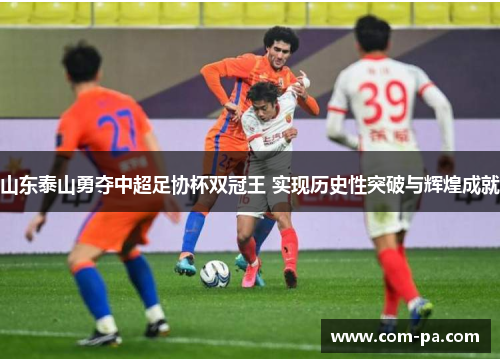 山东泰山勇夺中超足协杯双冠王 实现历史性突破与辉煌成就