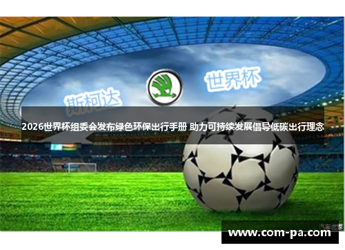 2026世界杯组委会发布绿色环保出行手册 助力可持续发展倡导低碳出行理念 2026世界杯组委会发布绿色环保出行手册 助力可持续发展倡导低碳出行理念