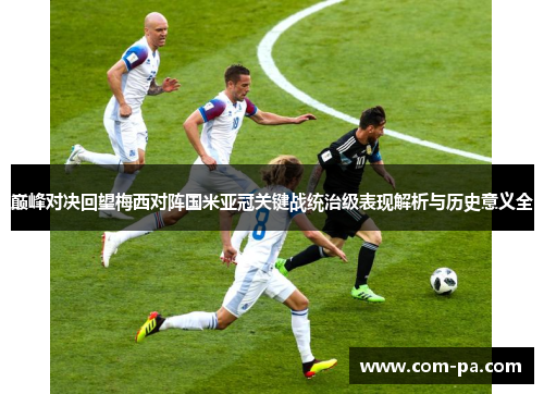 巅峰对决回望梅西对阵国米亚冠关键战统治级表现解析与历史意义全 巅峰对决回望梅西对阵国米亚冠关键战统治级表现解析与历史意义全