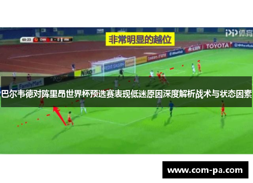 巴尔韦德对阵里昂世界杯预选赛表现低迷原因深度解析战术与状态因素