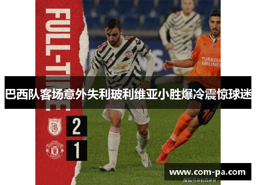 巴西队客场意外失利玻利维亚小胜爆冷震惊球迷 巴西队客场意外失利玻利维亚小胜爆冷震惊球迷