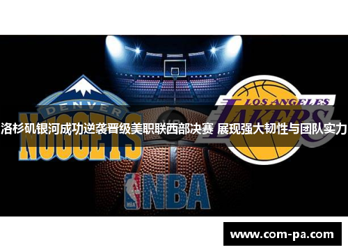 洛杉矶银河成功逆袭晋级美职联西部决赛 展现强大韧性与团队实力