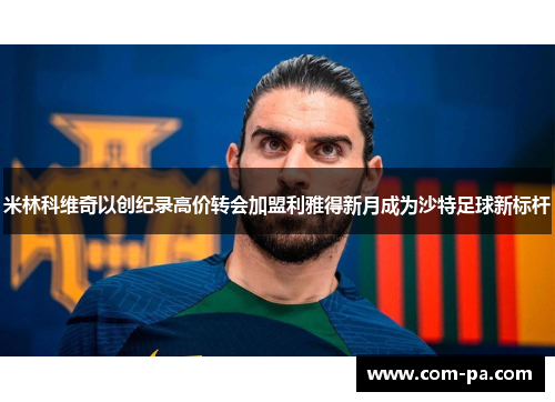 米林科维奇以创纪录高价转会加盟利雅得新月成为沙特足球新标杆