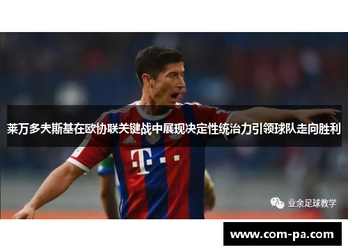莱万多夫斯基在欧协联关键战中展现决定性统治力引领球队走向胜利