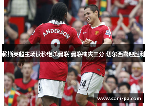 赖斯英超主场读秒绝杀曼联 曼联痛失三分 切尔西喜迎胜利