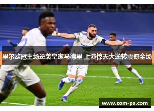 里尔欧冠主场逆袭皇家马德里 上演惊天大逆转震撼全场