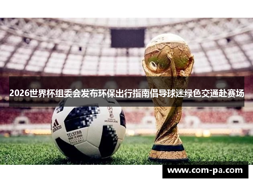 2026世界杯组委会发布环保出行指南倡导球迷绿色交通赴赛场