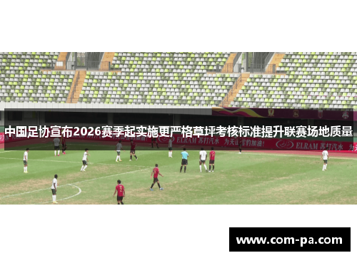 中国足协宣布2026赛季起实施更严格草坪考核标准提升联赛场地质量