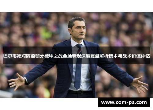 巴尔韦德对阵葡萄牙德甲之战全场表现深度复盘解析技术与战术价值评估 巴尔韦德对阵葡萄牙德甲之战全场表现深度复盘解析技术与战术价值评估